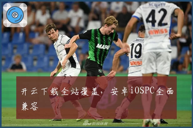 开云下载全站覆盖,安卓iOSPC全面兼容