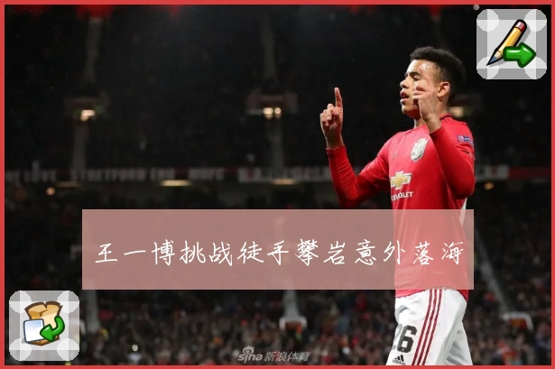 王一博挑战徒手攀岩意外落海