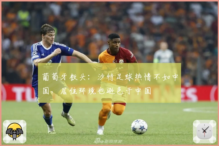 葡萄牙教头：沙特足球热情不如中国，居住环境也逊色于中国