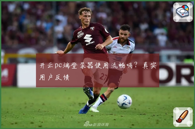 开云pc端登录器使用流畅吗？真实用户反馈