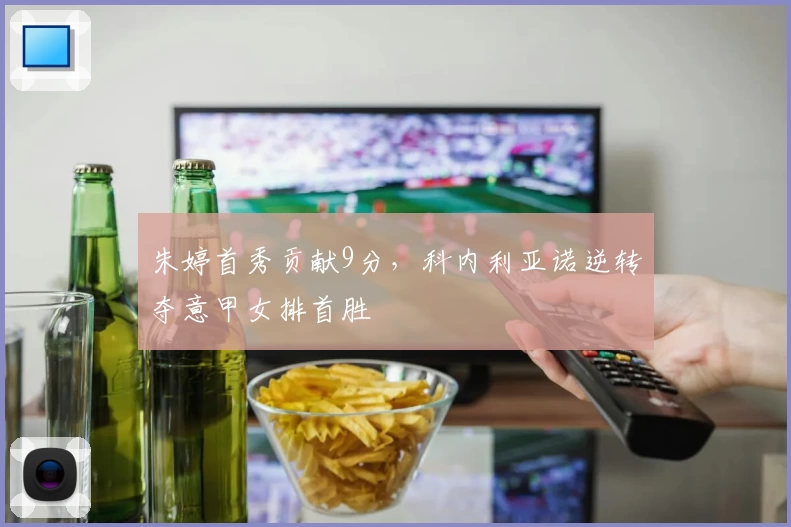 朱婷首秀贡献9分，科内利亚诺逆转夺意甲女排首胜