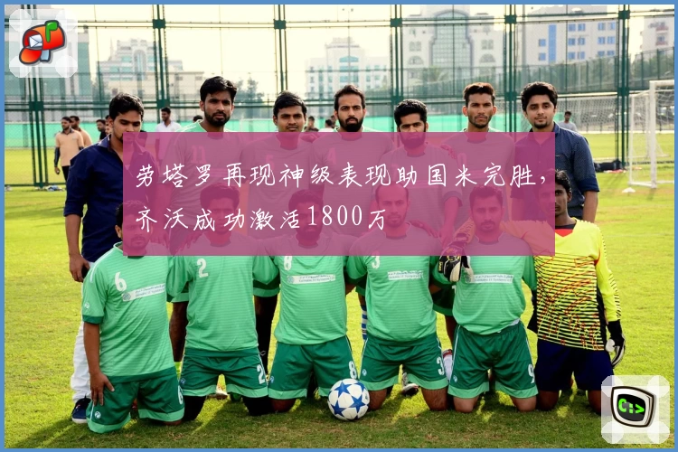 劳塔罗再现神级表现助国米完胜，齐沃成功激活1800万