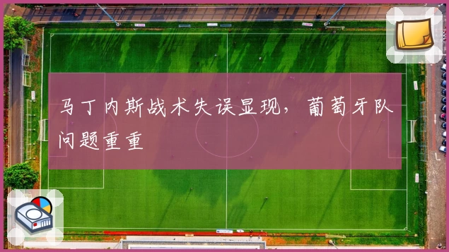 马丁内斯战术失误显现，葡萄牙队问题重重