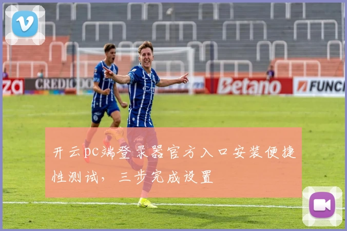 开云pc端登录器官方入口安装便捷性测试，三步完成设置