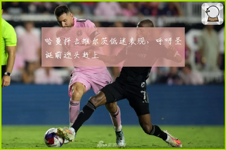 哈曼抨击维尔茨低迷表现，呼吁圣诞前迎头赶上