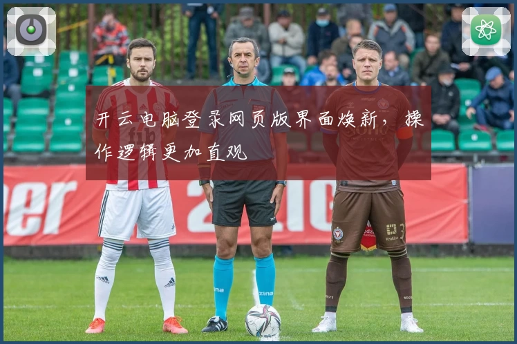 开云电脑登录网页版界面焕新，操作逻辑更加直观