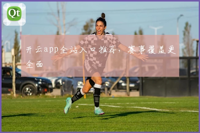 开云app全站入口推荐，赛事覆盖更全面