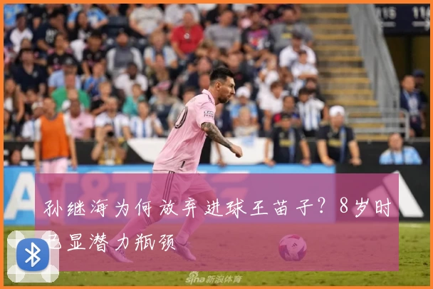 孙继海为何放弃进球王苗子？8岁时已显潜力瓶颈
