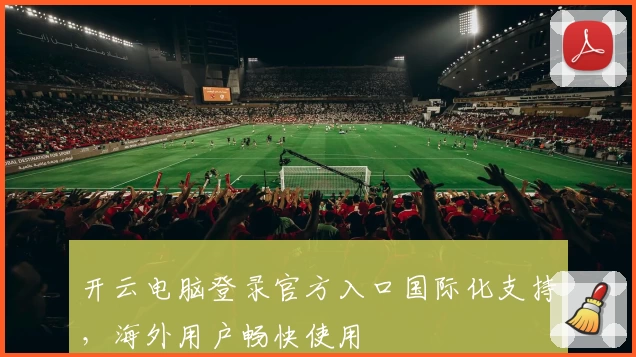 开云电脑登录官方入口国际化支持,海外用户畅快使用