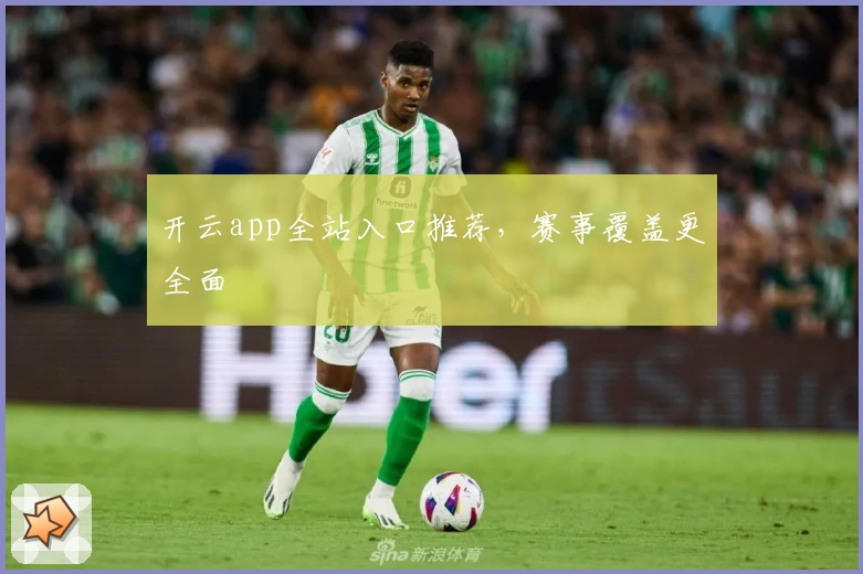 开云app全站入口推荐,赛事覆盖更全面