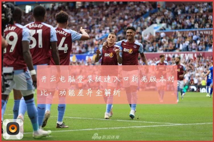 开云电脑登录极速入口新老版本对比，功能差异全解析