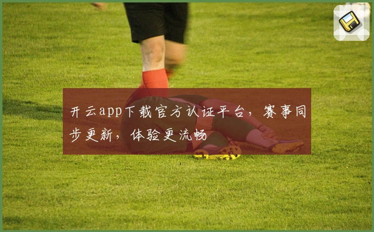 开云app下载官方认证平台，赛事同步更新，体验更流畅