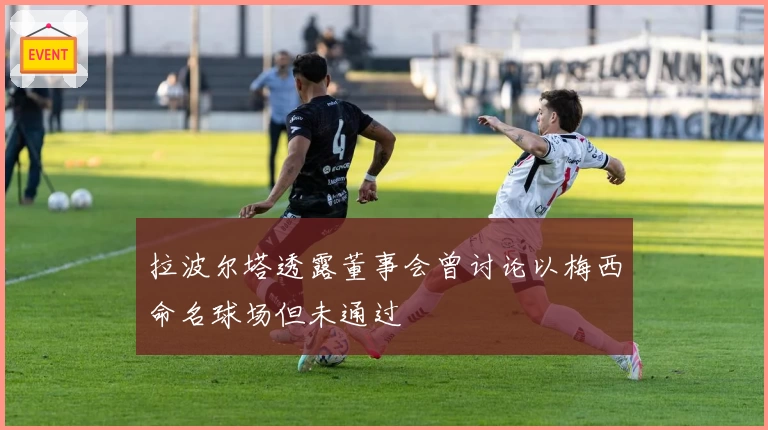 拉波尔塔透露董事会曾讨论以梅西命名球场但未通过