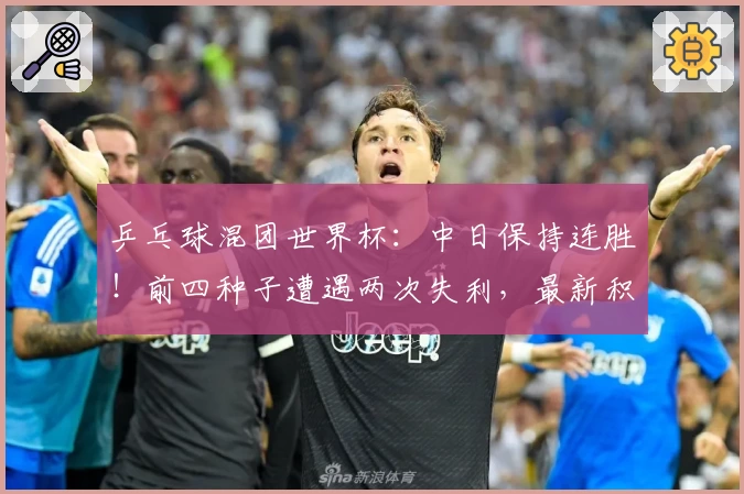 乒乓球混团世界杯：中日保持连胜！前四种子遭遇两次失利，最新积分榜出炉