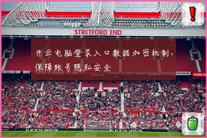 开云电脑登录入口数据加密机制，保障账号隐私安全