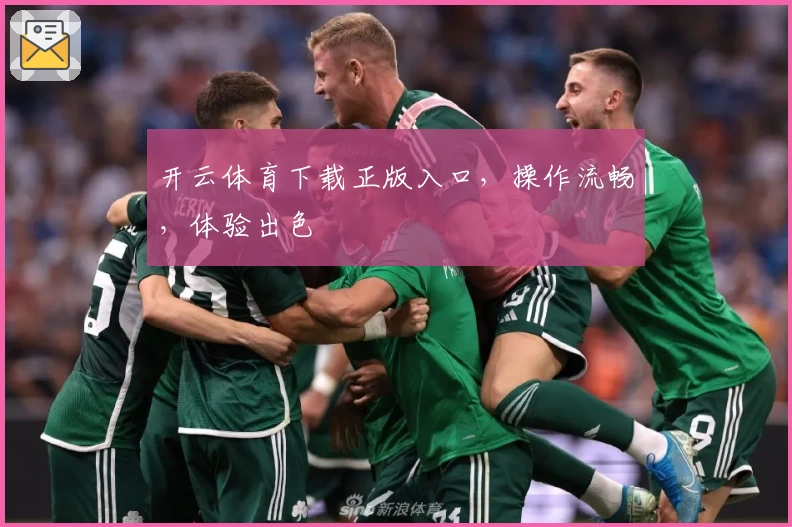 开云体育下载正版入口，操作流畅，体验出色