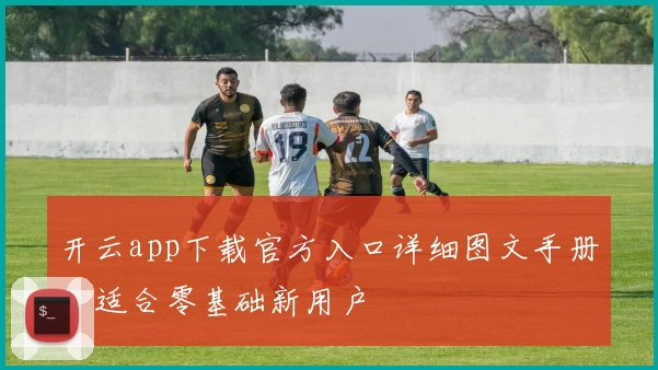 开云app下载官方入口详细图文手册，适合零基础新用户