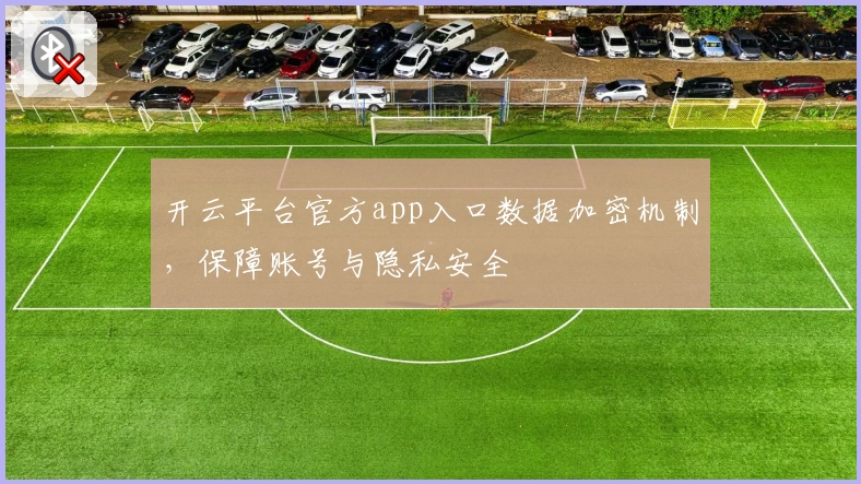 开云平台官方app入口数据加密机制，保障账号与隐私安全