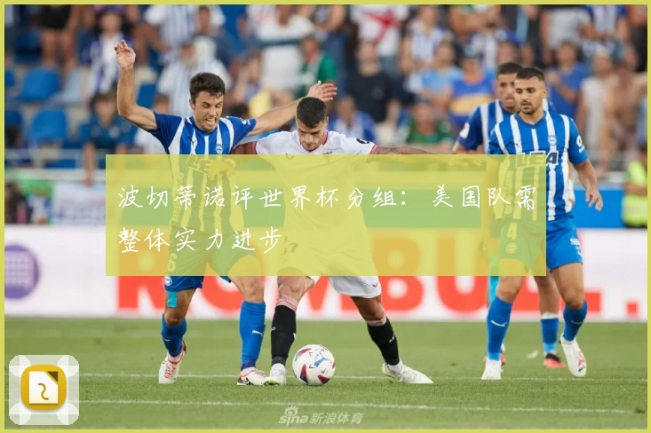 波切蒂诺评世界杯分组：美国队需整体实力进步