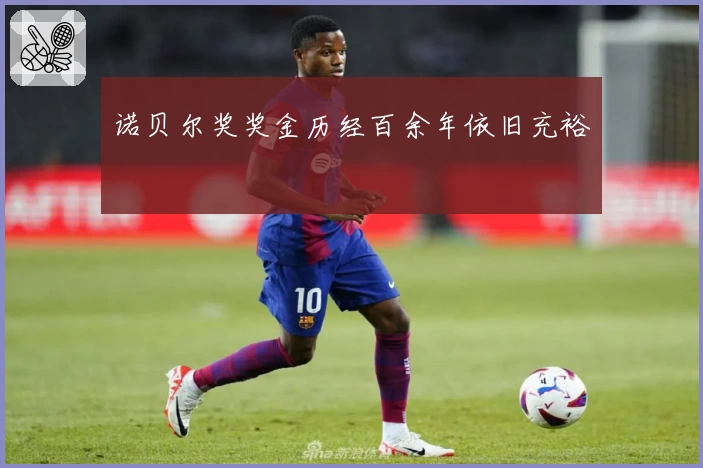 诺贝尔奖奖金历经百余年依旧充裕