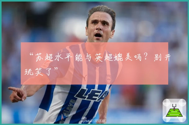 “苏超水平能与英超媲美吗？别开玩笑了”