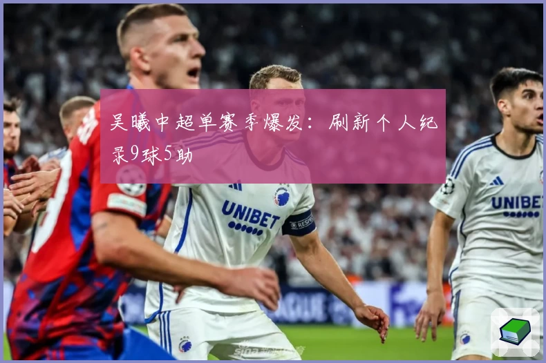 吴曦中超单赛季爆发：刷新个人纪录9球5助